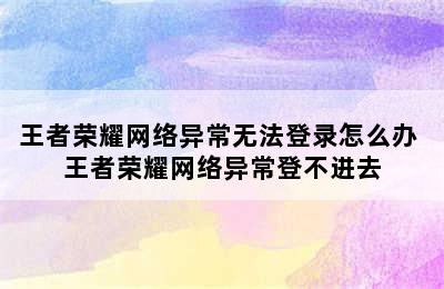 王者荣耀网络异常无法登录怎么办 王者荣耀网络异常登不进去